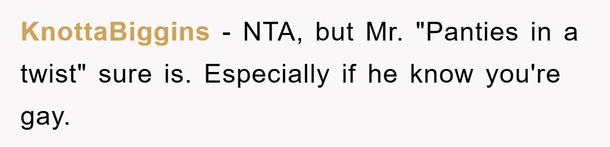 KnottaBiggins − NTA, but Mr. "Panties in a twist" sure is. Especially if he know you're gay.