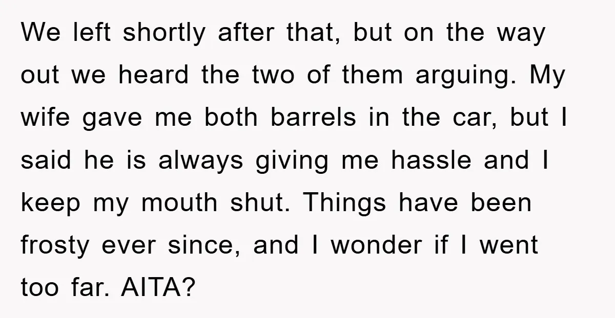 We left shortly after that, but on the way out we heard the two of them arguing. My wife gave me both barrels in the car, but I said he...