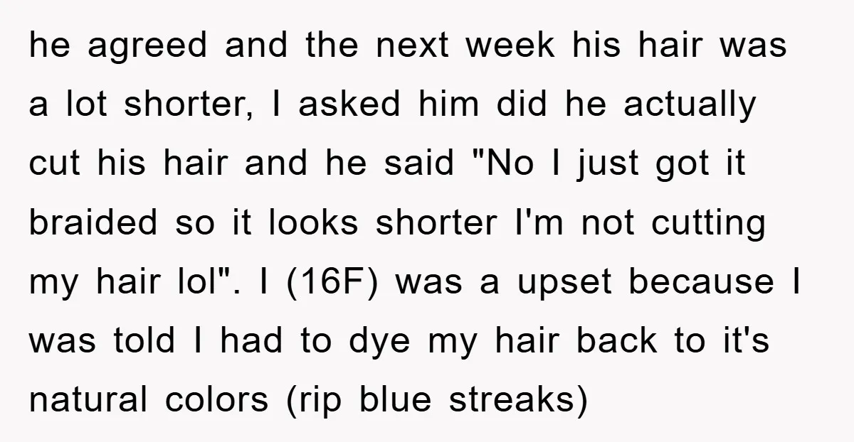 he agreed and the next week his hair was a lot shorter, I asked him did he actually cut his hair and he said "No I just got it braided...