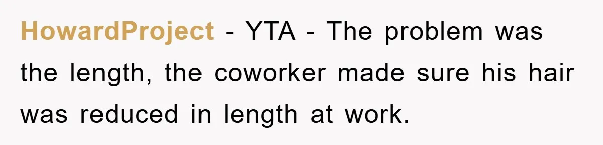 HowardProject − YTA - The problem was the length, the coworker made sure his hair was reduced in length at work.
