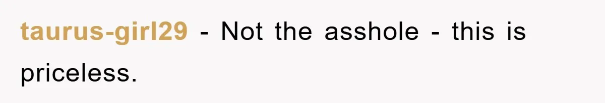 taurus-girl29 - Not the asshole - this is priceless.