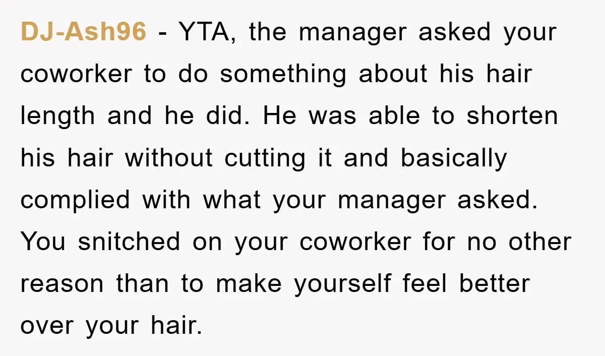 DJ-Ash96 − YTA, the manager asked your coworker to do something about his hair length and he did. He was able to shorten his hair without cutting it and basically...