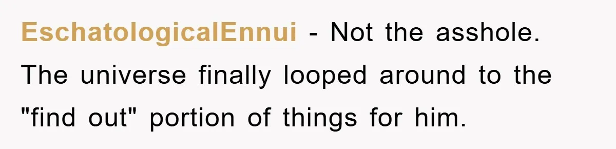EschatologicalEnnui - Not the asshole. The universe finally looped around to the "find out" portion of things for him.