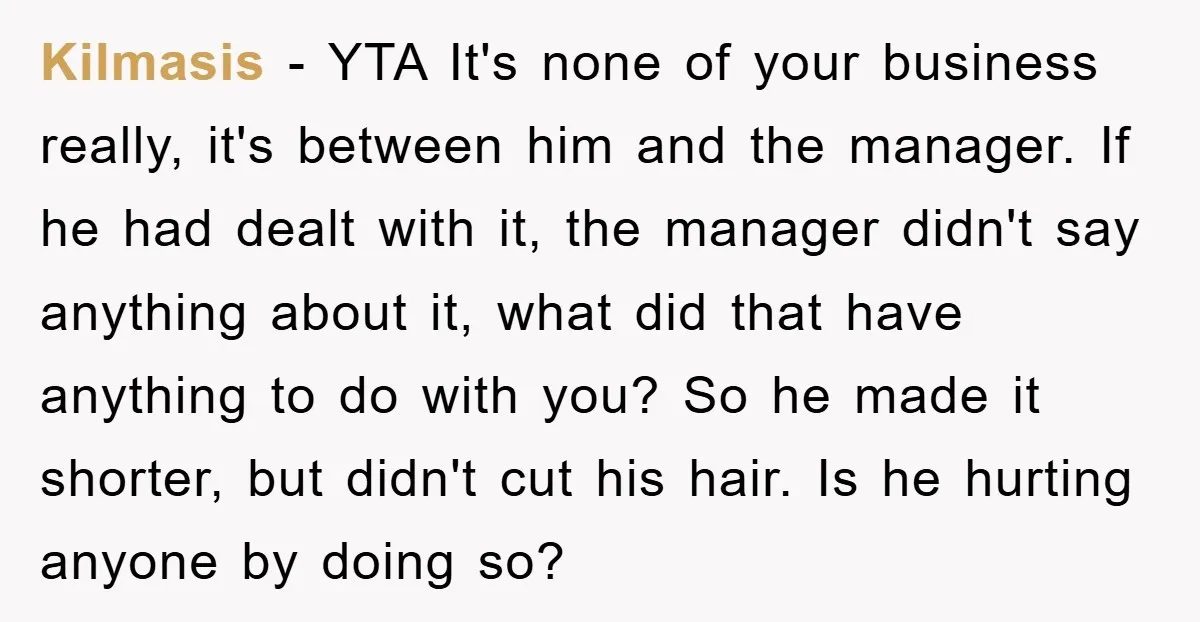 Kilmasis − YTA It's none of your business really, it's between him and the manager. If he had dealt with it, the manager didn't say anything about it, what did...
