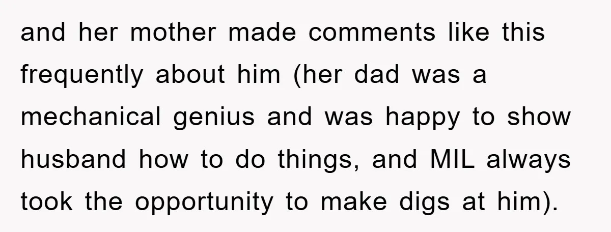 and her mother made comments like this frequently about him (her dad was a mechanical genius and was happy to show husband how to do things, and MIL always took...