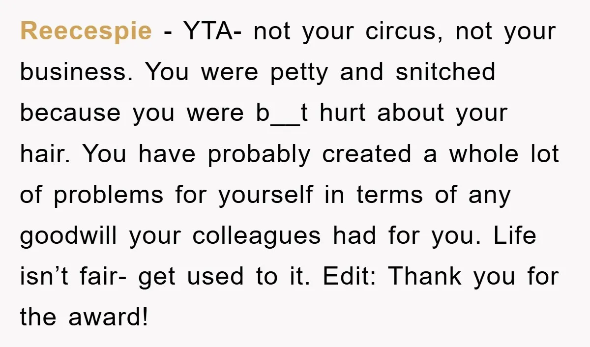 Reecespie − YTA- not your circus, not your business. You were petty and snitched because you were b__t hurt about your hair. You have probably created a whole lot of...