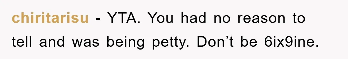 chiritarisu − YTA. You had no reason to tell and was being petty. Don’t be 6ix9ine.