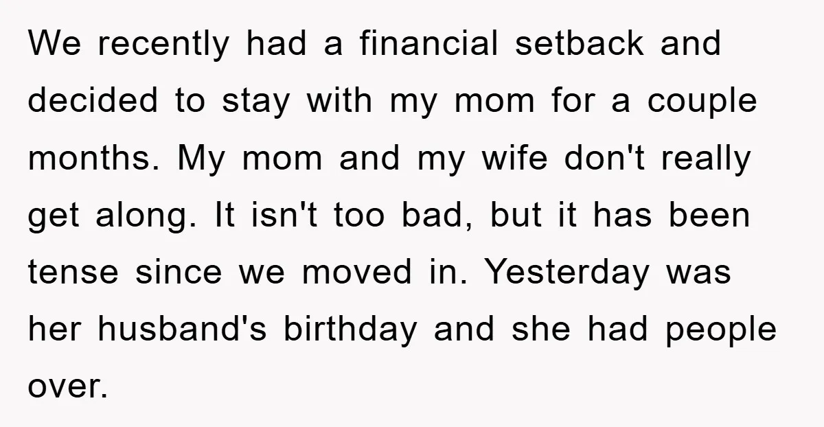 We recently had a financial setback and decided to stay with my mom for a couple months. My mom and my wife don't really get along. It isn't too bad,...