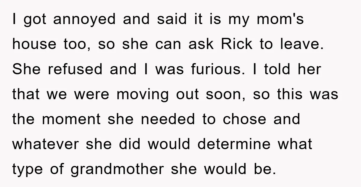 I got annoyed and said it is my mom's house too, so she can ask Rick to leave. She refused and I was furious. I told her that we were...