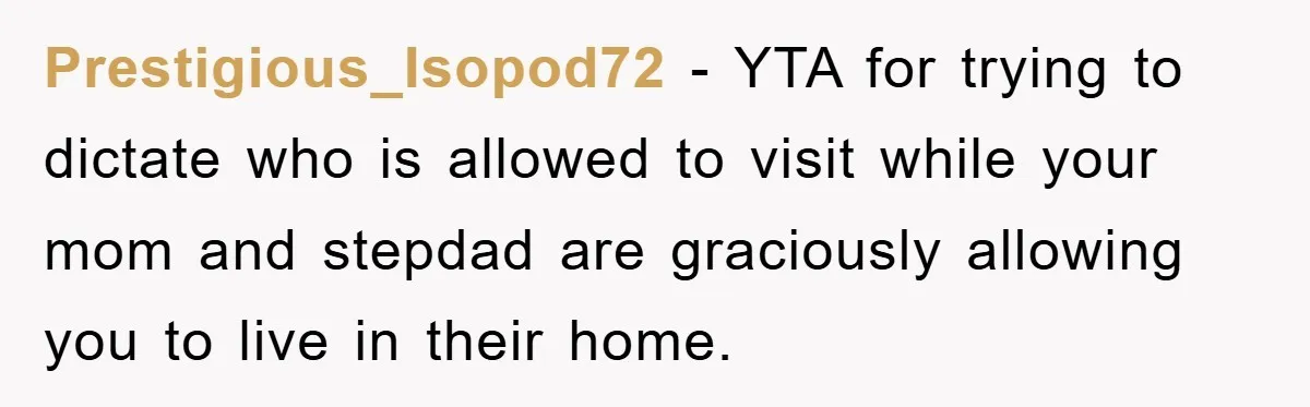 Prestigious_Isopod72 − YTA for trying to dictate who is allowed to visit while your mom and stepdad are graciously allowing you to live in their home.