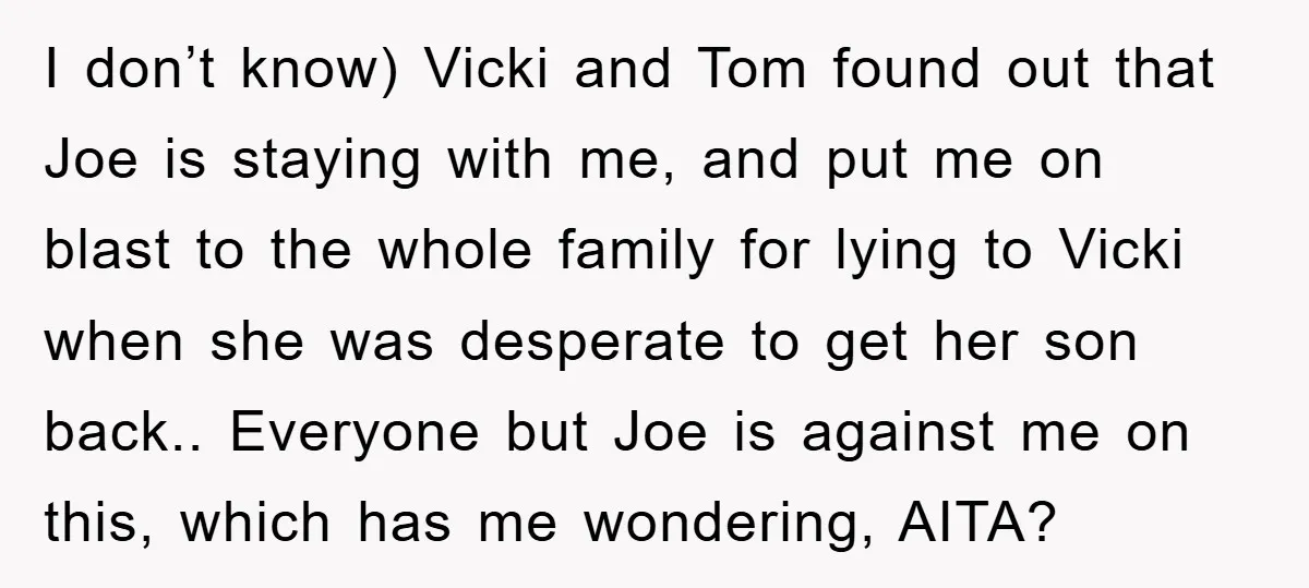 I don’t know) Vicki and Tom found out that Joe is staying with me, and put me on blast to the whole family for lying to Vicki when she was...