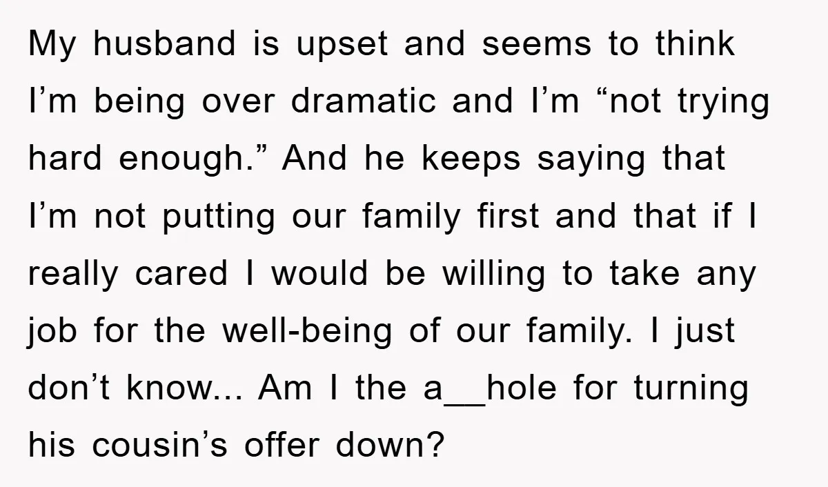 My husband is upset and seems to think I’m being over dramatic and I’m “not trying hard enough.” And he keeps saying that I’m not putting our family first and...