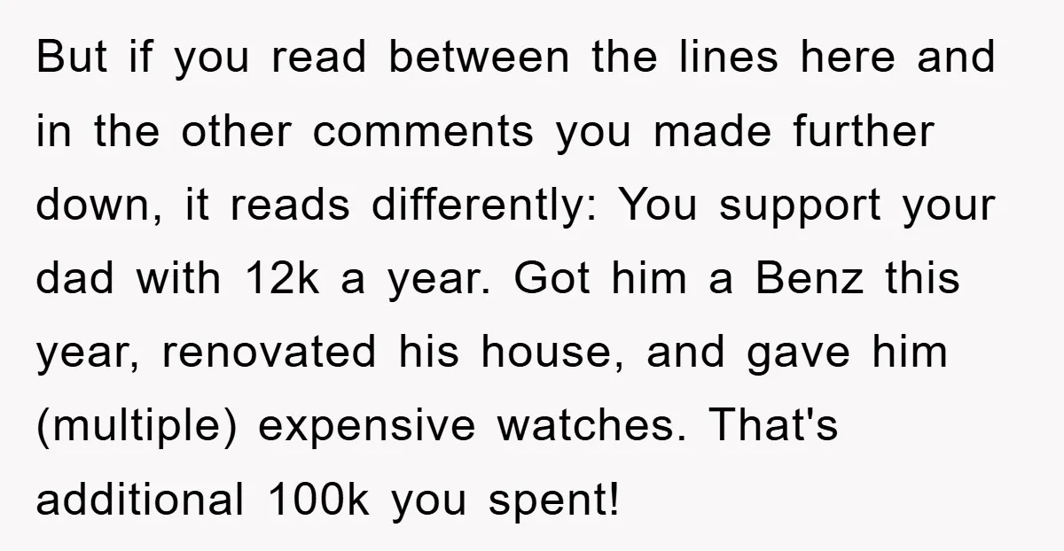 But if you read between the lines here and in the other comments you made further down, it reads differently: You support your dad with 12k a year. Got him...