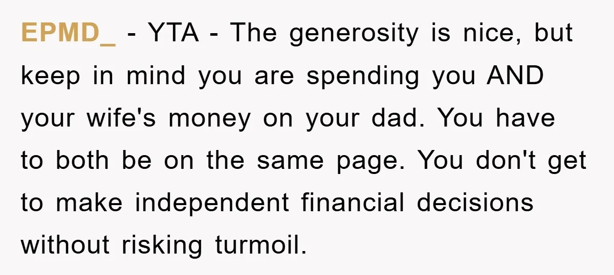 EPMD_ − YTA - The generosity is nice, but keep in mind you are spending you AND your wife's money on your dad. You have to both be on the...