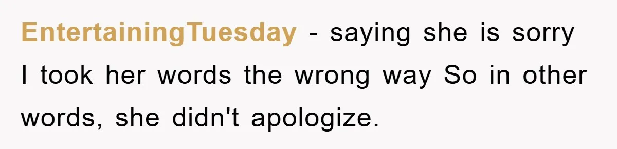 EntertainingTuesday − saying she is sorry I took her words the wrong way So in other words, she didn't apologize.