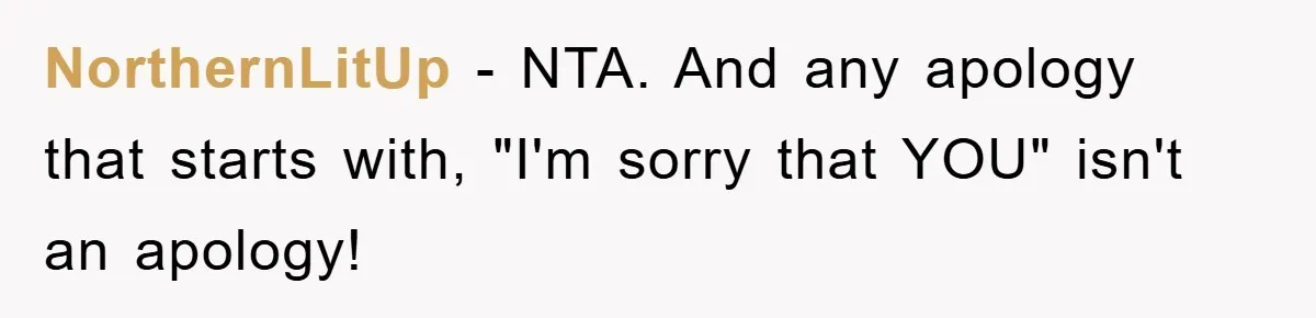 NorthernLitUp − NTA. And any apology that starts with, "I'm sorry that YOU" isn't an apology!