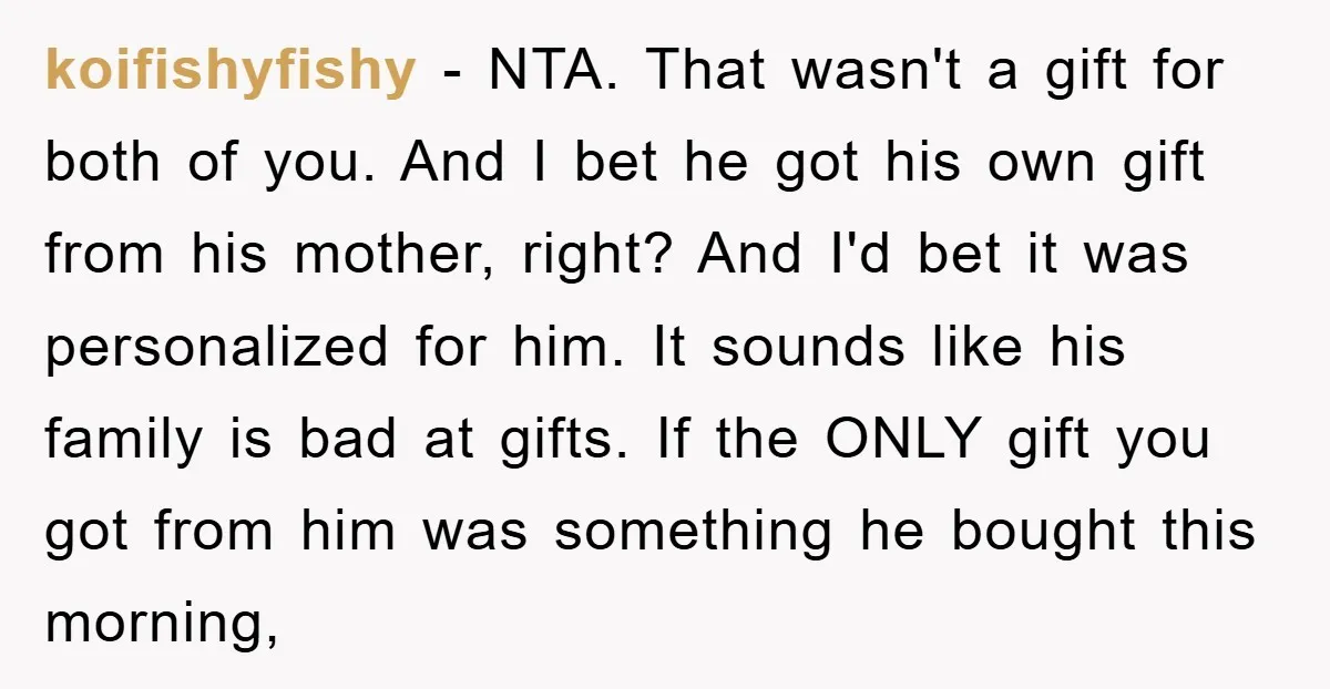 koifishyfishy − NTA. That wasn't a gift for both of you. And I bet he got his own gift from his mother, right? And I'd bet it was personalized for...