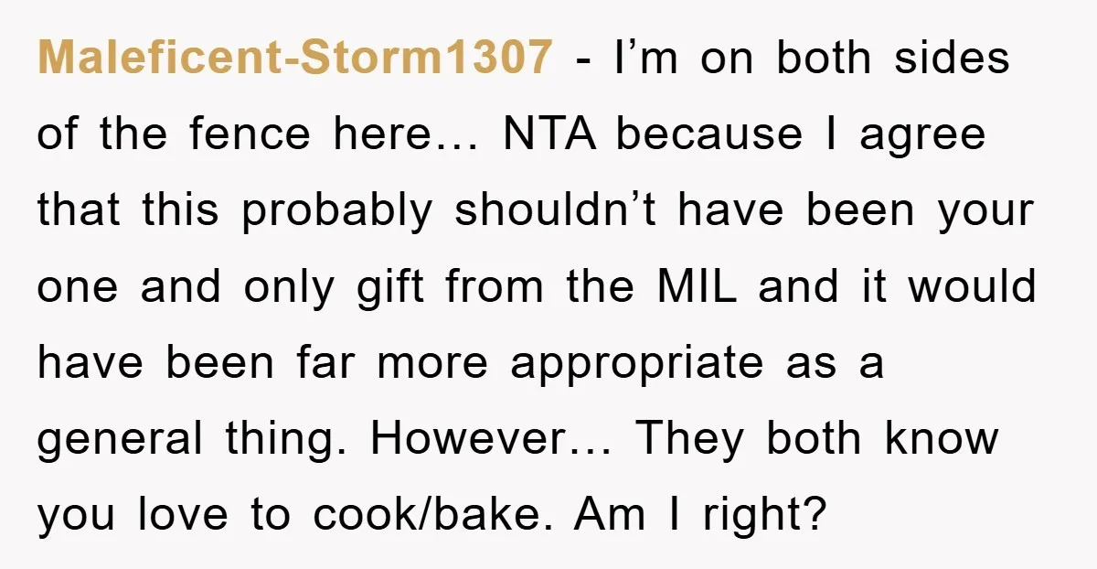 Maleficent-Storm1307 − I’m on both sides of the fence here… NTA because I agree that this probably shouldn’t have been your one and only gift from the MIL and it...
