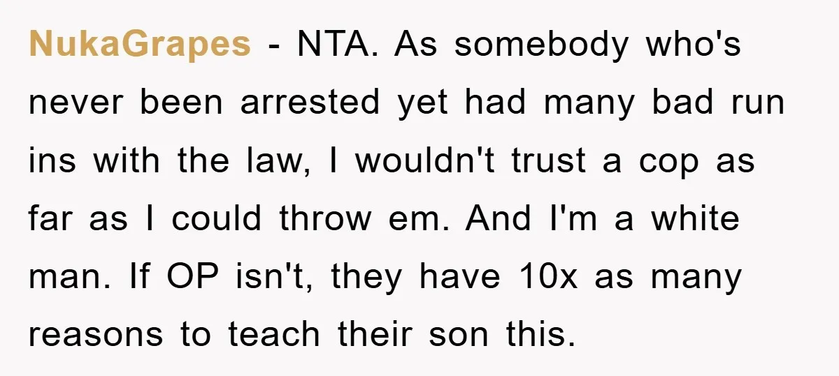 NukaGrapes − NTA. As somebody who's never been arrested yet had many bad run ins with the law, I wouldn't trust a cop as far as I could throw em....