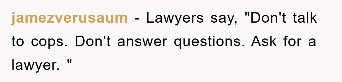 jamezverusaum − Lawyers say, "Don't talk to cops. Don't answer questions. Ask for a lawyer. "