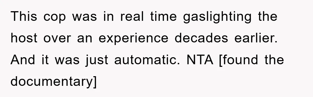 This cop was in real time gaslighting the host over an experience decades earlier. And it was just automatic. NTA [found the documentary]