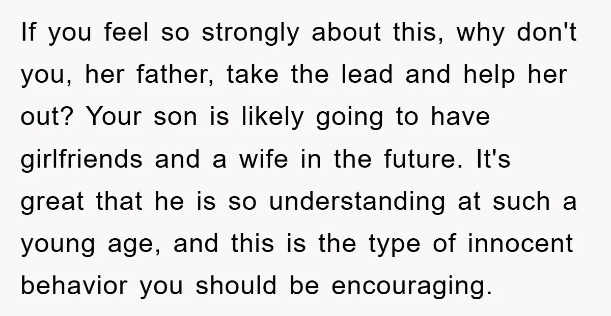 If you feel so strongly about this, why don't you, her father, take the lead and help her out? Your son is likely going to have girlfriends and a wife...