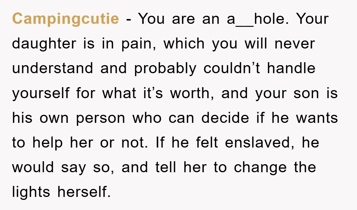 Campingcutie − You are an a__hole. Your daughter is in pain, which you will never understand and probably couldn’t handle yourself for what it’s worth, and your son is his...