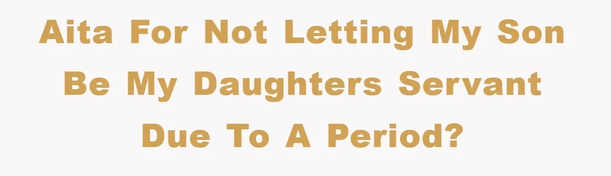 AITA for not letting my son be my daughters servant due to a period?