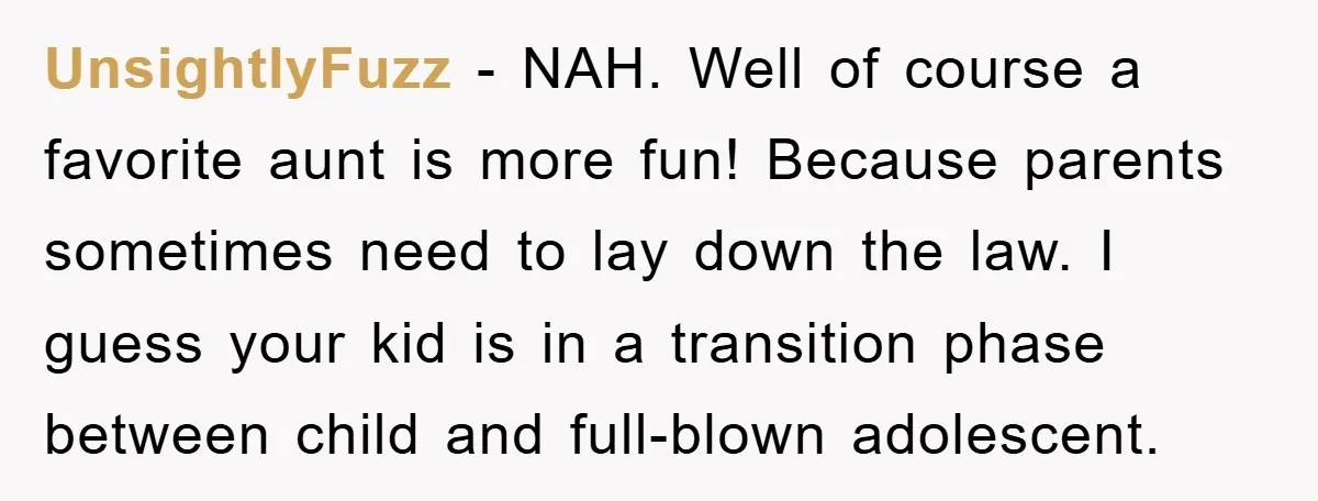 UnsightlyFuzz - NAH. Well of course a favorite aunt is more fun! Because parents sometimes need to lay down the law. I guess your kid is in a transition phase...