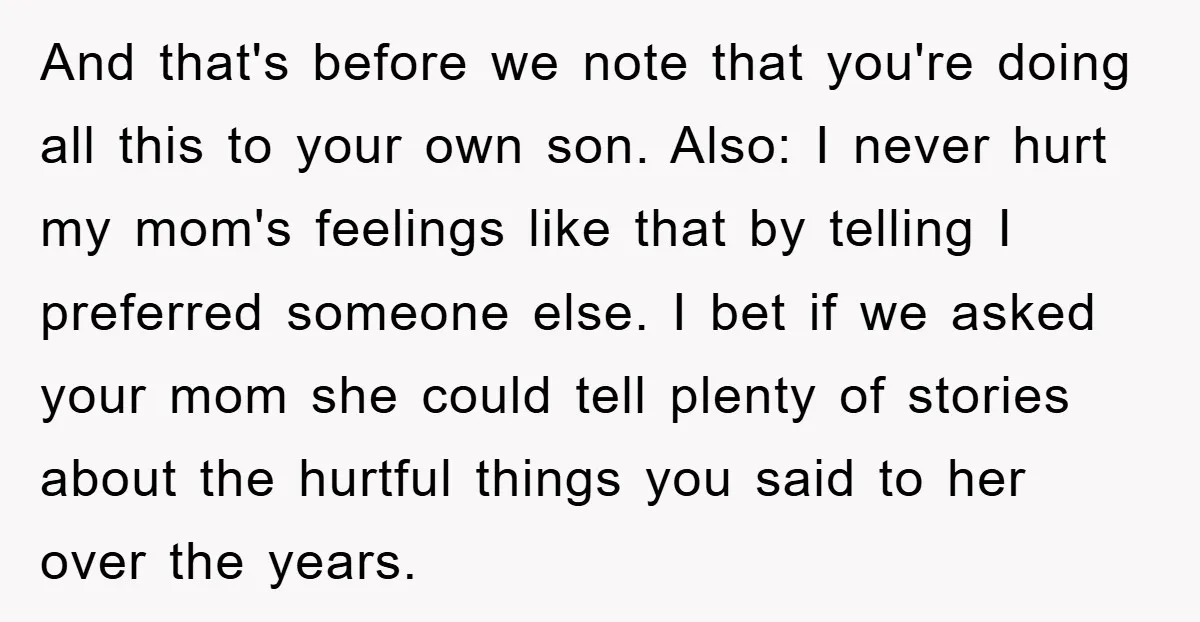 And that's before we note that you're doing all this to your own son. Also: I never hurt my mom's feelings like that by telling I preferred someone else. I...