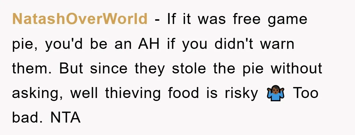 NatashOverWorld − If it was free game pie, you'd be an AH if you didn't warn them. But since they stole the pie without asking, well thieving food is risky...