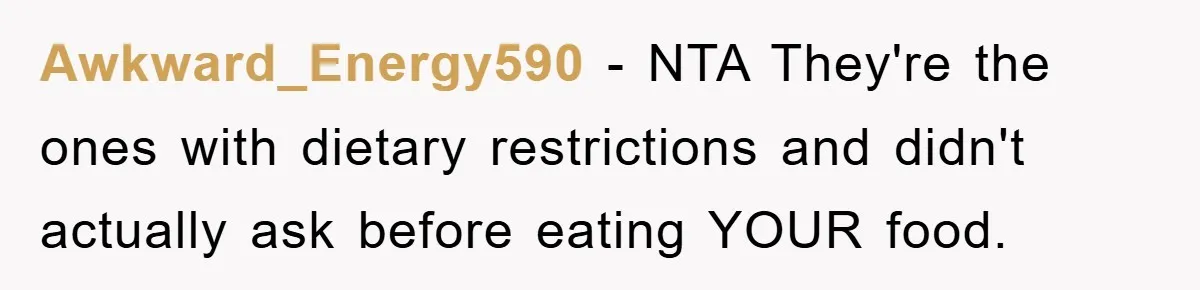 Awkward_Energy590 − NTA They're the ones with dietary restrictions and didn't actually ask before eating YOUR food.