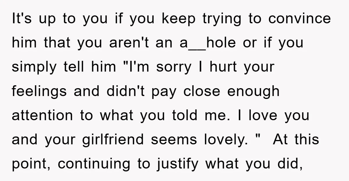 It's up to you if you keep trying to convince him that you aren't an a__hole or if you simply tell him "I'm sorry I hurt your feelings and didn't...