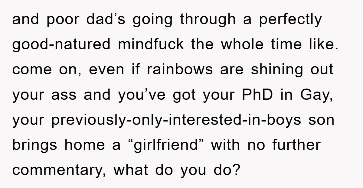 and poor dad’s going through a perfectly good-natured mindfuck the whole time like. come on, even if rainbows are shining out your ass and you’ve got your PhD in Gay,...