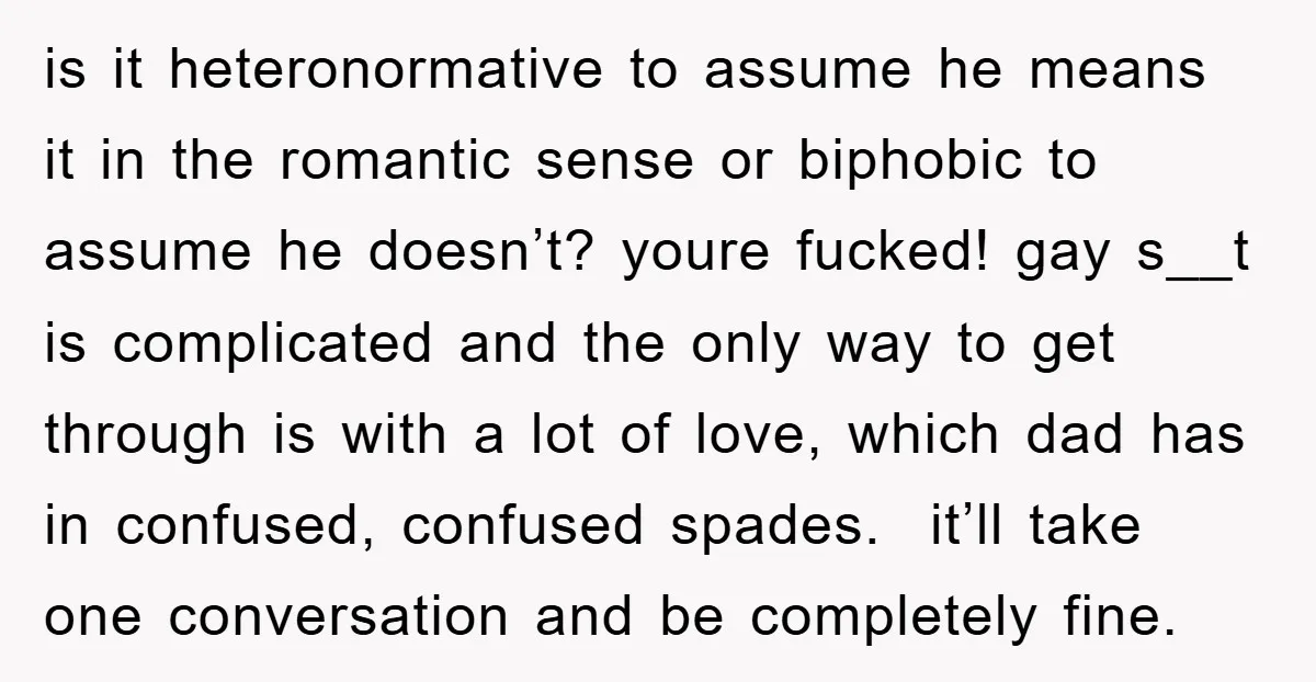 is it heteronormative to assume he means it in the romantic sense or biphobic to assume he doesn’t? youre fucked! gay s__t is complicated and the only way to get...