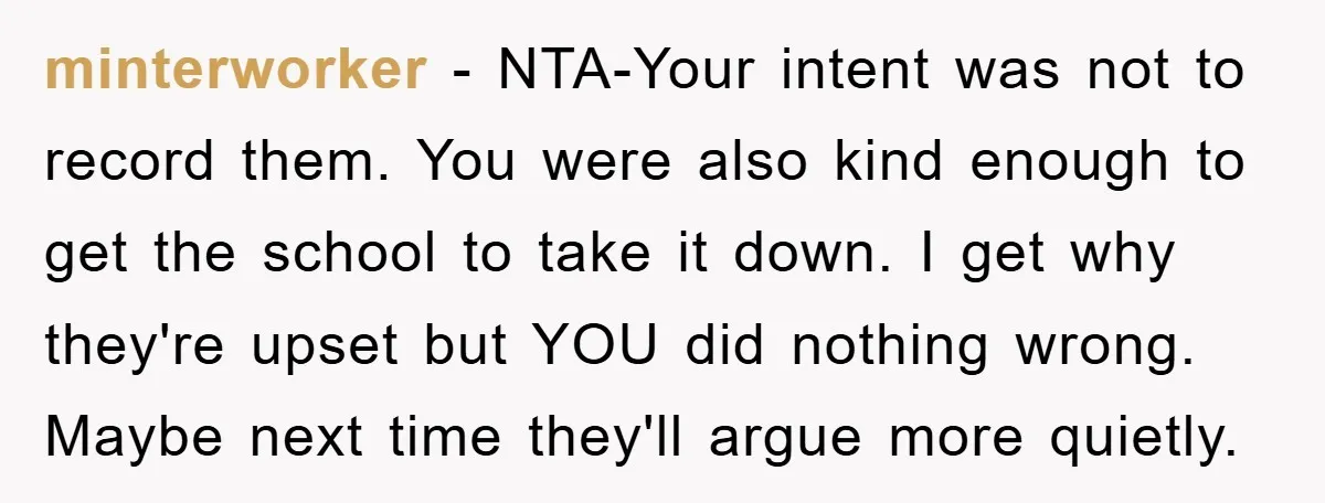 minterworker − NTA-Your intent was not to record them. You were also kind enough to get the school to take it down. I get why they're upset but YOU did...