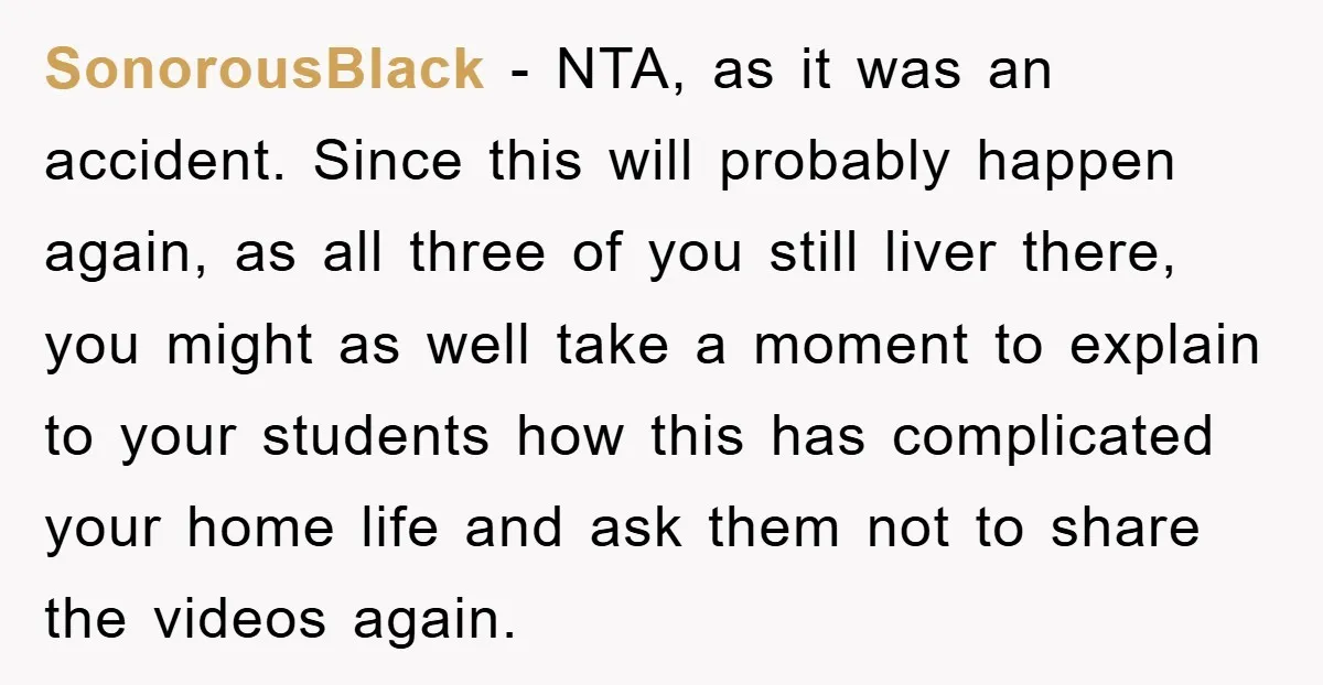 SonorousBlack − NTA, as it was an accident. Since this will probably happen again, as all three of you still liver there, you might as well take a moment to...