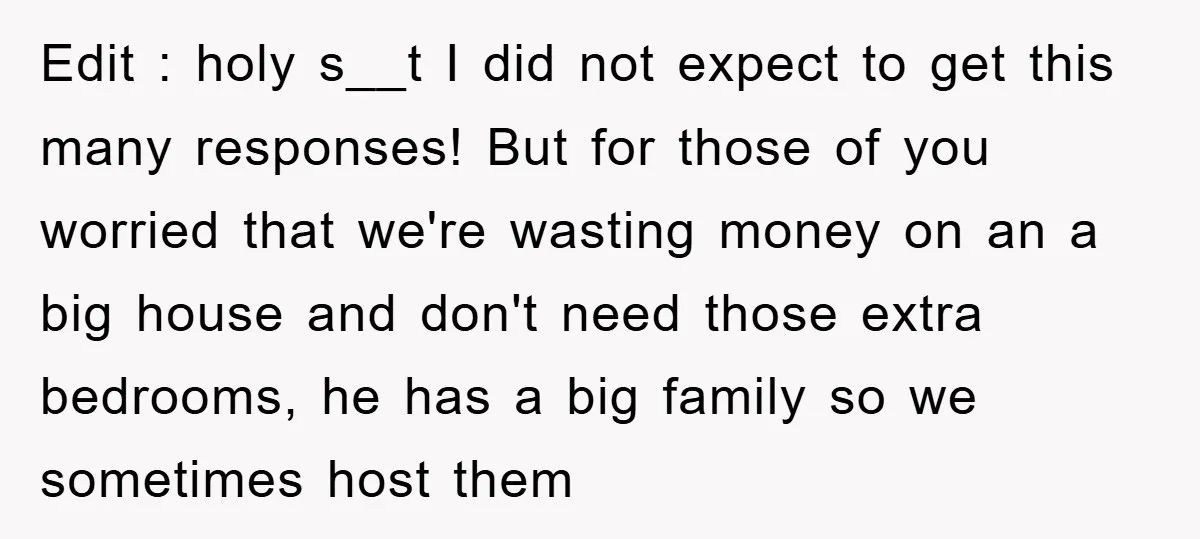 Edit : holy s__t I did not expect to get this many responses! But for those of you worried that we're wasting money on an a big house and don't...