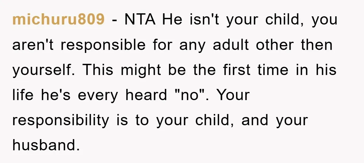 michuru809 − NTA He isn't your child, you aren't responsible for any adult other then yourself. This might be the first time in his life he's every heard "no". Your...