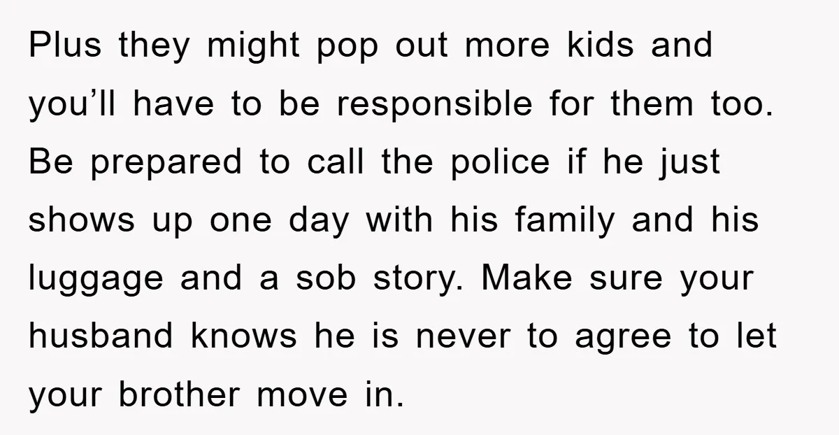 Plus they might pop out more kids and you’ll have to be responsible for them too. Be prepared to call the police if he just shows up one day with...