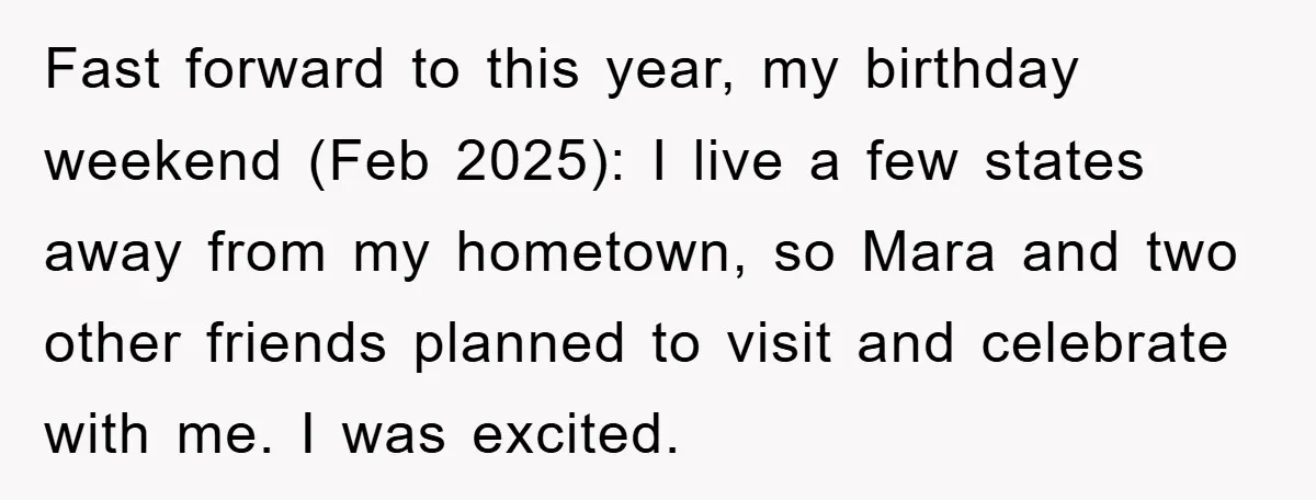 Fast forward to this year, my birthday weekend (Feb 2025): I live a few states away from my hometown, so Mara and two other friends planned to visit and celebrate...
