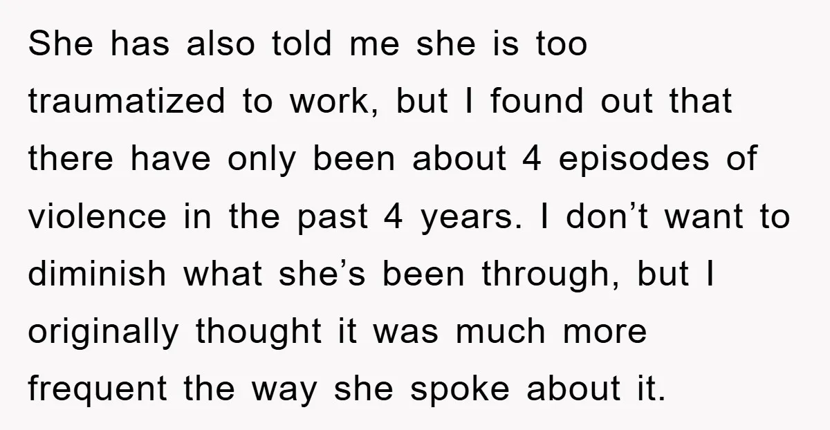 She has also told me she is too traumatized to work, but I found out that there have only been about 4 episodes of violence in the past 4 years....