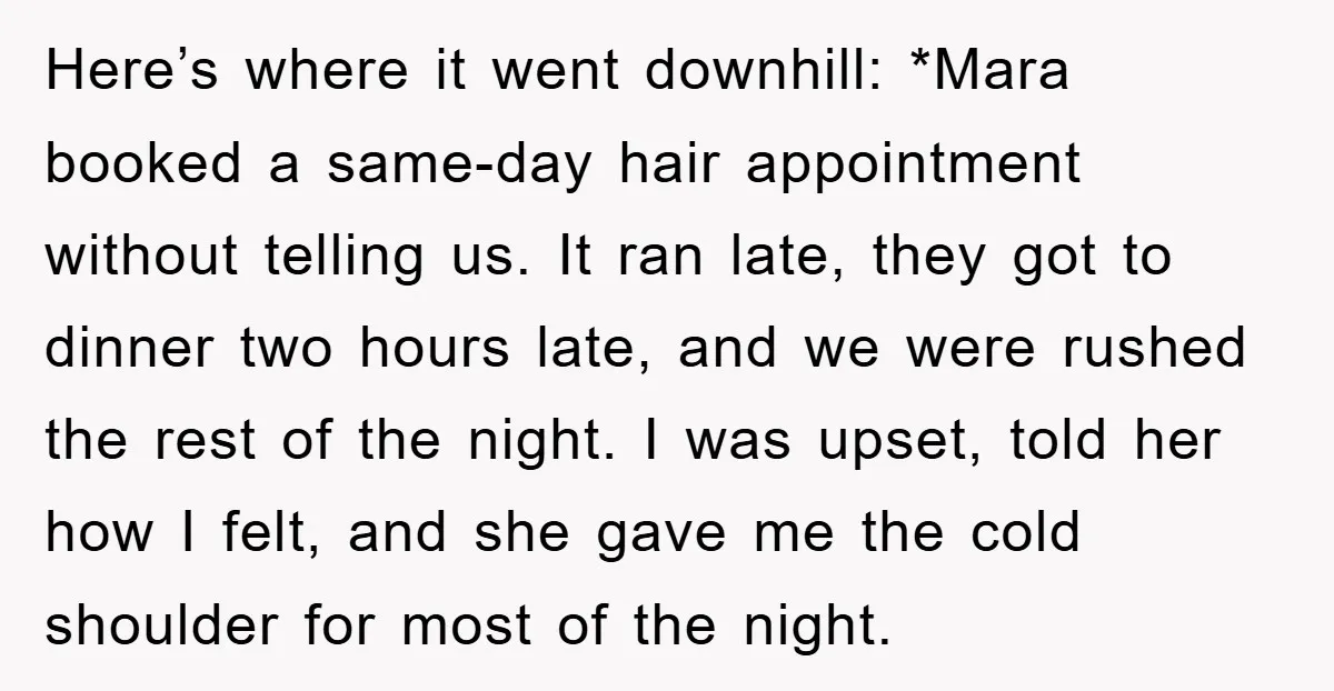 Here’s where it went downhill: *Mara booked a same-day hair appointment without telling us. It ran late, they got to dinner two hours late, and we were rushed the rest...