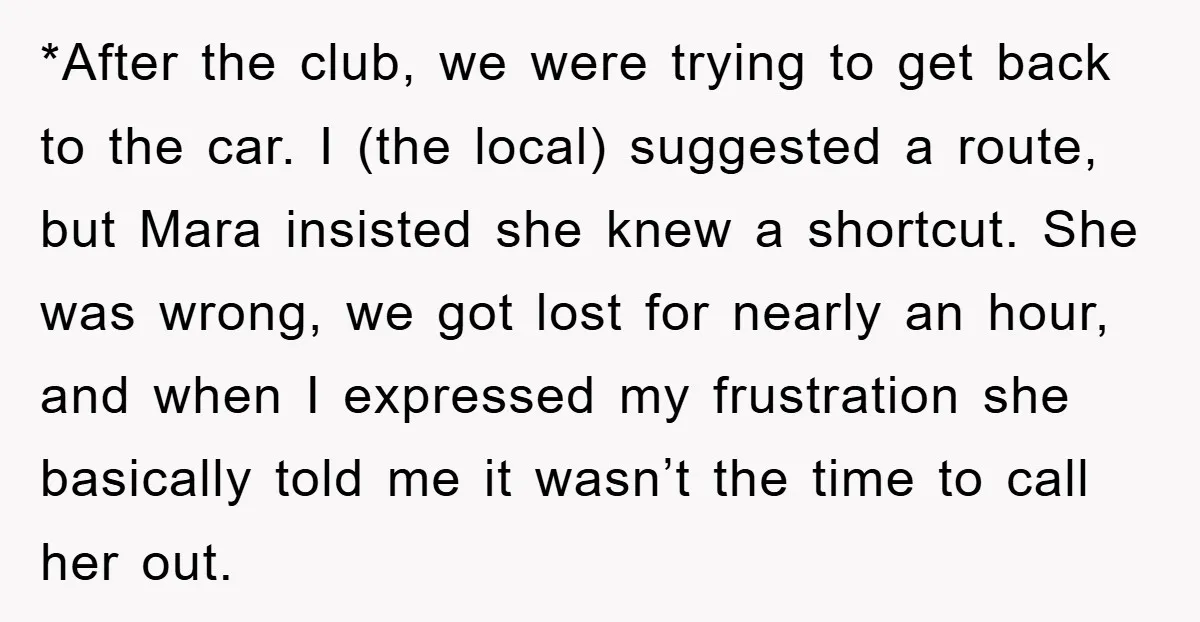 *After the club, we were trying to get back to the car. I (the local) suggested a route, but Mara insisted she knew a shortcut. She was wrong, we got...