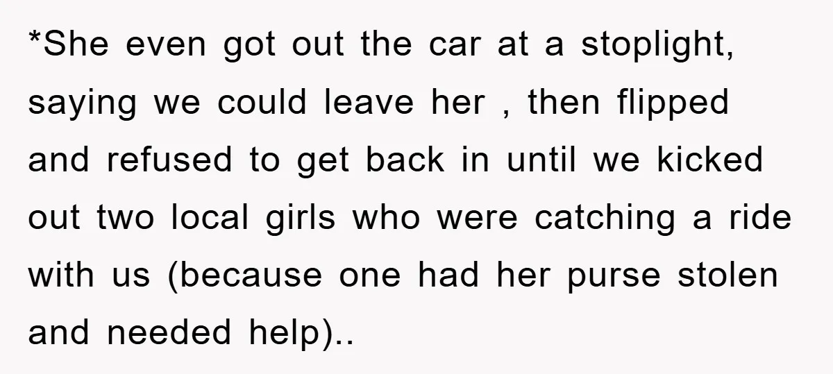 *She even got out the car at a stoplight, saying we could leave her , then flipped and refused to get back in until we kicked out two local girls...