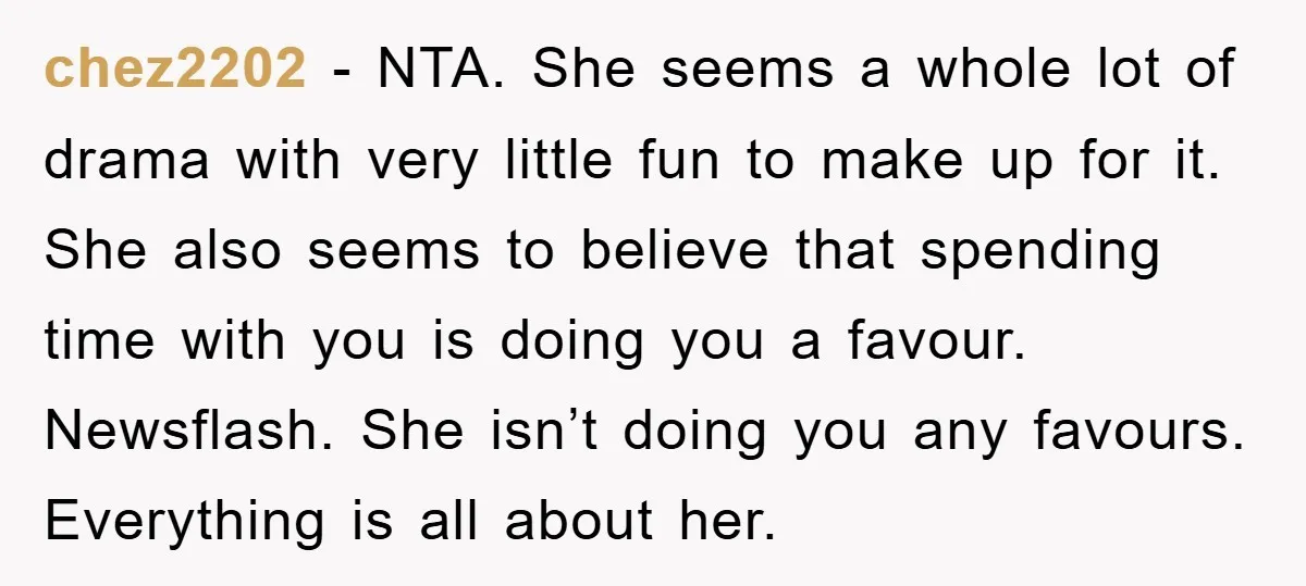 chez2202 − NTA. She seems a whole lot of drama with very little fun to make up for it. She also seems to believe that spending time with you is...
