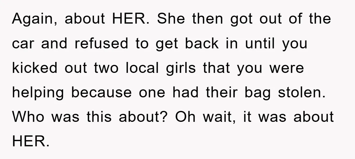 Again, about HER. She then got out of the car and refused to get back in until you kicked out two local girls that you were helping because one had...