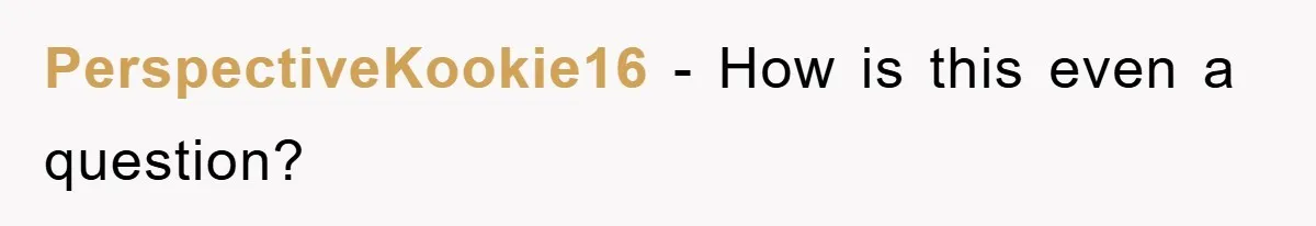 PerspectiveKookie16 − How is this even a question?