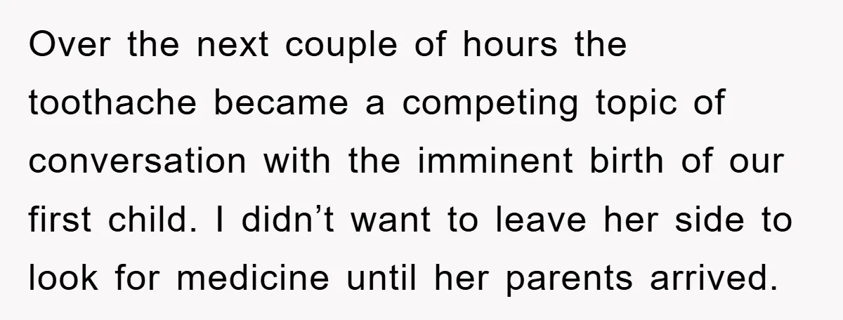 Over the next couple of hours the toothache became a competing topic of conversation with the imminent birth of our first child. I didn’t want to leave her side to...