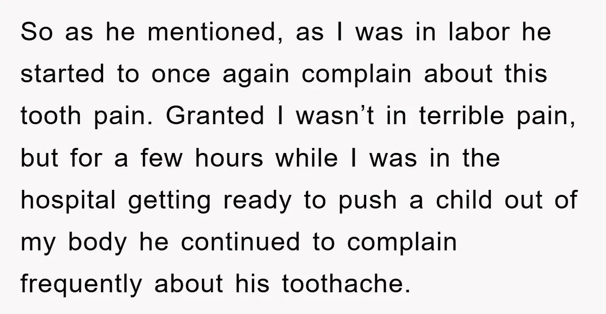 So as he mentioned, as I was in labor he started to once again complain about this tooth pain. Granted I wasn’t in terrible pain, but for a few hours...